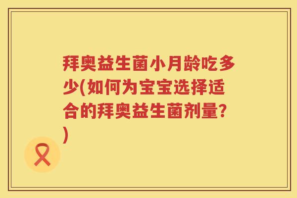 拜奥益生菌小月龄吃多少(如何为宝宝选择适合的拜奥益生菌剂量?) 拜奥益生菌小月龄吃多少(如何为宝宝选择适合的拜奥益生菌剂量?)