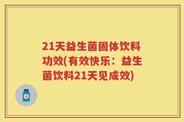 21天益生菌固体饮料功效(有效快乐：益生菌饮料21天见成效)