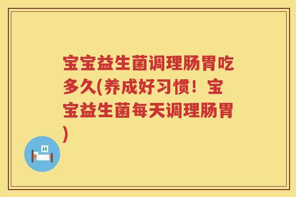 宝宝益生菌调理肠胃吃多久(养成好习惯！宝宝益生菌每天调理肠胃)