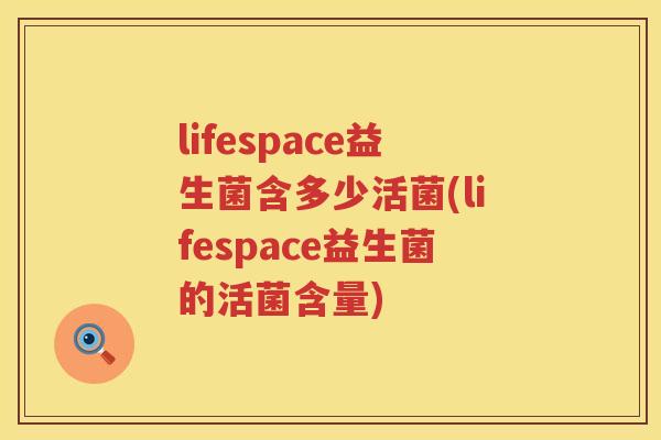 lifespace益生菌含多少活菌(lifespace益生菌的活菌含量) lifespace益生菌含多少活菌(lifespace益生菌的活菌含量)