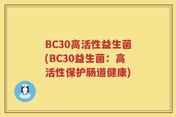 BC30高活性益生菌(BC30益生菌：高活性保护肠道健康)
