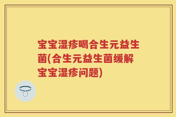 宝宝喝合生元益生菌(合生元益生菌缓解宝宝问题) 宝宝喝合生元益生菌(合生元益生菌缓解宝宝问题)