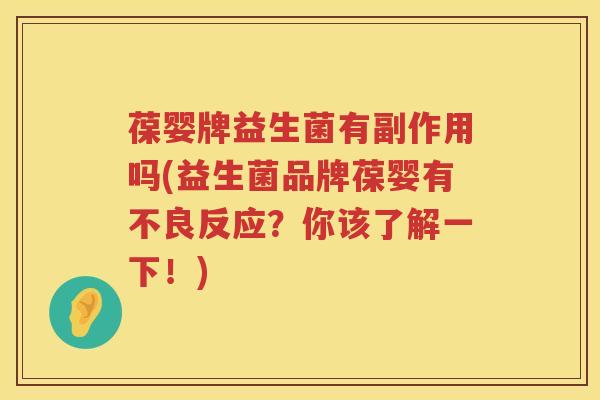 葆婴牌益生菌有副作用吗(益生菌品牌葆婴有不良反应？你该了解一下！)