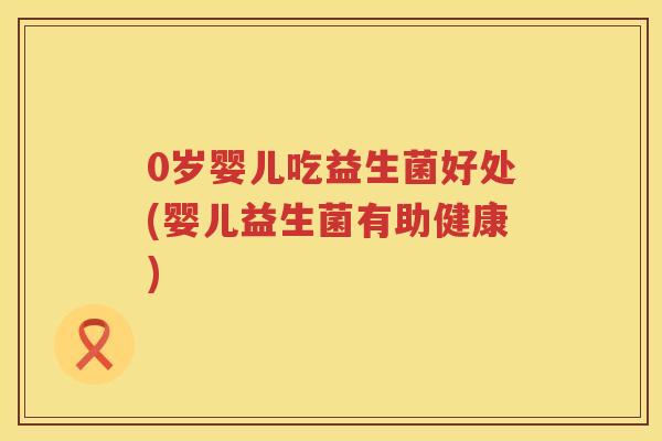 0岁婴儿吃益生菌好处(婴儿益生菌有助健康)