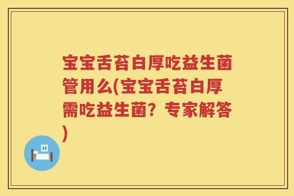 宝宝舌苔白厚吃益生菌管用么(宝宝舌苔白厚需吃益生菌?专家解答) 宝宝舌苔白厚吃益生菌管用么(宝宝舌苔白厚需吃益生菌?专家解答)