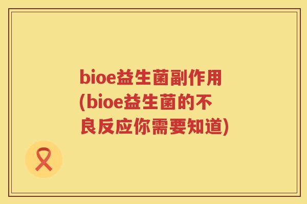 bioe益生菌副作用(bioe益生菌的不良反应你需要知道)