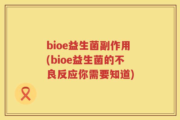 bioe益生菌副作用(bioe益生菌的不良反应你需要知道) bioe益生菌副作用(bioe益生菌的不良反应你需要知道)
