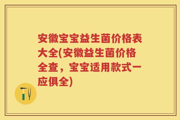 安徽宝宝益生菌价格表大全(安徽益生菌价格全查,宝宝适用款式一应俱全) 安徽宝宝益生菌价格表大全(安徽益生菌价格全查,宝宝适用款式一应俱全)