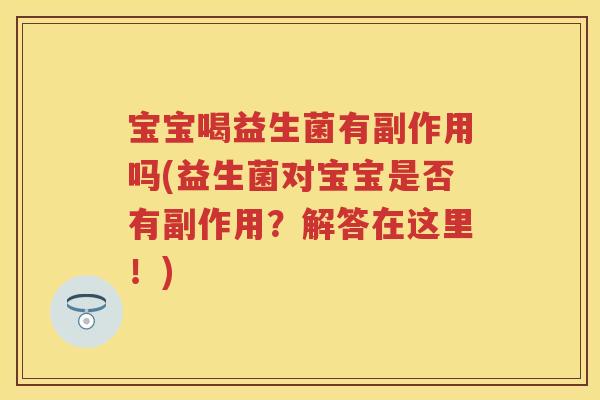 宝宝喝益生菌有副作用吗(益生菌对宝宝是否有副作用?解答在这里!) 宝宝喝益生菌有副作用吗(益生菌对宝宝是否有副作用?解答在这里!)
