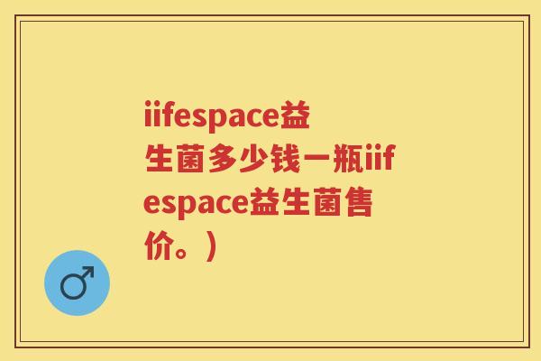 iifespace益生菌多少钱一瓶iifespace益生菌售价。) iifespace益生菌多少钱一瓶iifespace益生菌售价。)