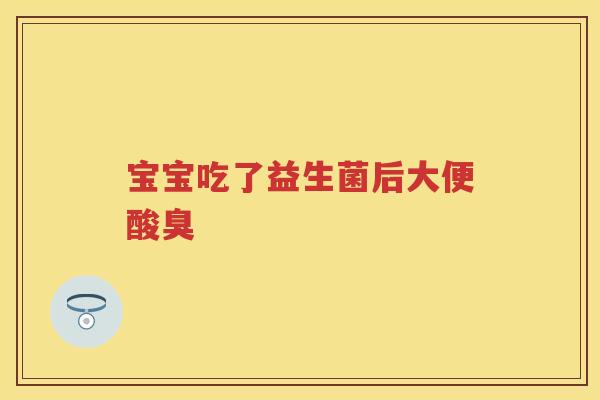 宝宝吃了益生菌后大便酸臭 宝宝吃了益生菌后大便酸臭