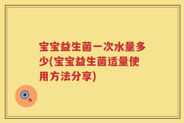 宝宝益生菌一次水量多少(宝宝益生菌适量使用方法分享) 宝宝益生菌一次水量多少(宝宝益生菌适量使用方法分享)