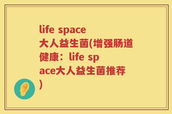 life space大人益生菌(增强肠道健康:life space大人益生菌推荐) life space大人益生菌(增强肠道健康:life space大人益生菌推荐)