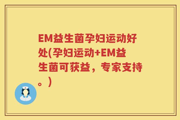 EM益生菌孕妇运动好处(孕妇运动+EM益生菌可获益,专家支持。) EM益生菌孕妇运动好处(孕妇运动+EM益生菌可获益,专家支持。)