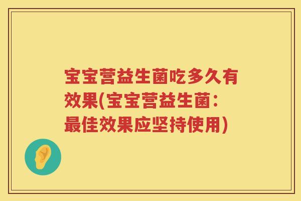 宝宝营益生菌吃多久有效果(宝宝营益生菌：佳效果应坚持使用)