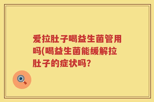 爱拉肚子喝益生菌管用吗(喝益生菌能缓解拉肚子的症状吗？