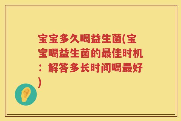 宝宝多久喝益生菌(宝宝喝益生菌的佳时机:解答多长时间喝好) 宝宝多久喝益生菌(宝宝喝益生菌的佳时机:解答多长时间喝好)