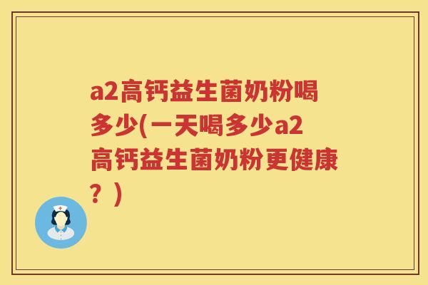 a2高钙益生菌奶粉喝多少(一天喝多少a2高钙益生菌奶粉更健康?) a2高钙益生菌奶粉喝多少(一天喝多少a2高钙益生菌奶粉更健康?)
