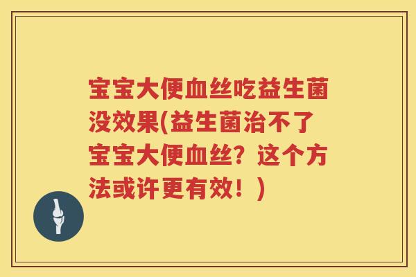 宝宝大便丝吃益生菌没效果(益生菌不了宝宝大便丝？这个方法或许更有效！)