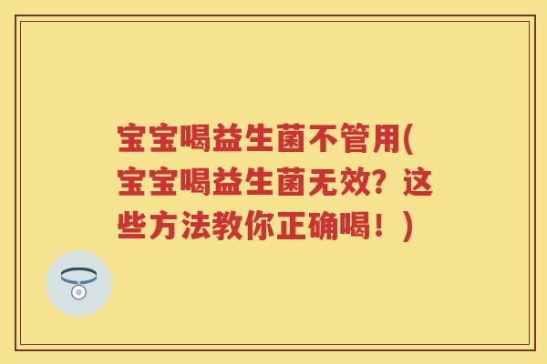 宝宝喝益生菌不管用(宝宝喝益生菌无效?这些方法教你正确喝!) 宝宝喝益生菌不管用(宝宝喝益生菌无效?这些方法教你正确喝!)