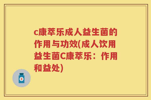 c康萃乐成人益生菌的作用与功效(成人饮用益生菌C康萃乐:作用和益处) c康萃乐成人益生菌的作用与功效(成人饮用益生菌C康萃乐:作用和益处)