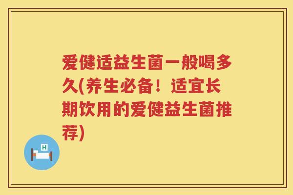 爱健适益生菌一般喝多久(养生必备!适宜长期饮用的爱健益生菌推荐) 爱健适益生菌一般喝多久(养生必备!适宜长期饮用的爱健益生菌推荐)