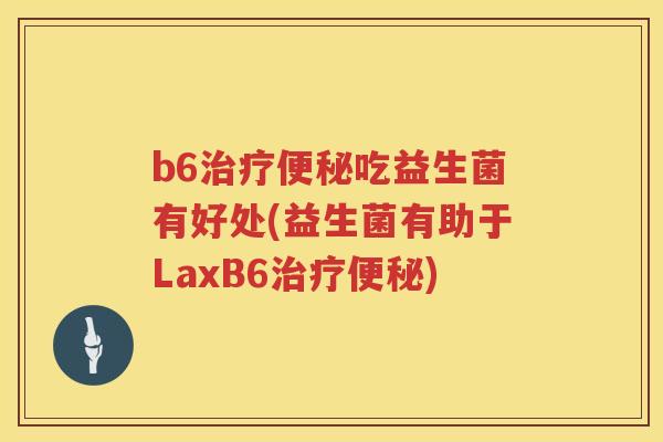 b6吃益生菌有好处(益生菌有助于LaxB6) b6吃益生菌有好处(益生菌有助于LaxB6)