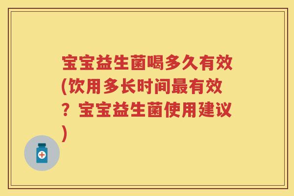宝宝益生菌喝多久有效(饮用多长时间有效?宝宝益生菌使用建议) 宝宝益生菌喝多久有效(饮用多长时间有效?宝宝益生菌使用建议)