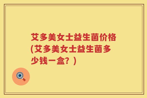 艾多美女士益生菌价格(艾多美女士益生菌多少钱一盒?) 艾多美女士益生菌价格(艾多美女士益生菌多少钱一盒?)