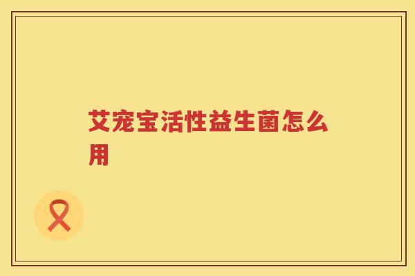 艾宠宝活性益生菌怎么用 艾宠宝活性益生菌怎么用