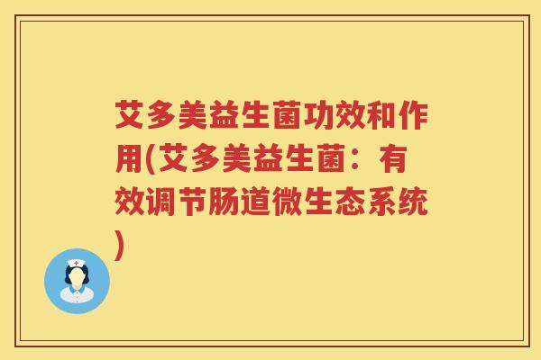 艾多美益生菌功效和作用(艾多美益生菌:有效调节肠道微生态系统) 艾多美益生菌功效和作用(艾多美益生菌:有效调节肠道微生态系统)