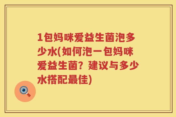 1包妈咪爱益生菌泡多少水(如何泡一包妈咪爱益生菌?建议与多少水搭配佳) 1包妈咪爱益生菌泡多少水(如何泡一包妈咪爱益生菌?建议与多少水搭配佳)