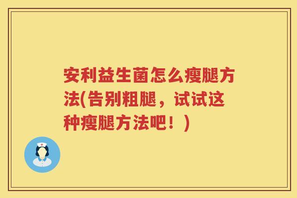 安利益生菌怎么瘦腿方法(告别粗腿,试试这种瘦腿方法吧!) 安利益生菌怎么瘦腿方法(告别粗腿,试试这种瘦腿方法吧!)