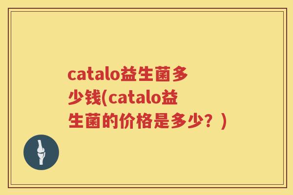 catalo益生菌多少钱(catalo益生菌的价格是多少？)