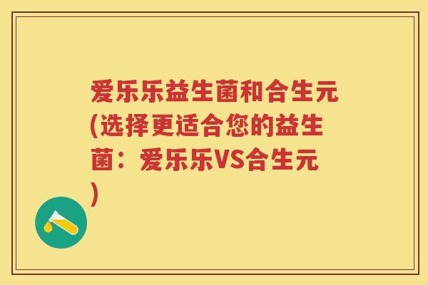 爱乐乐益生菌和合生元(选择更适合您的益生菌：爱乐乐VS合生元)