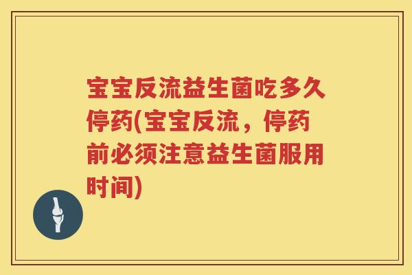 宝宝反流益生菌吃多久停药(宝宝反流,停药前必须注意益生菌服用时间) 宝宝反流益生菌吃多久停药(宝宝反流,停药前必须注意益生菌服用时间)
