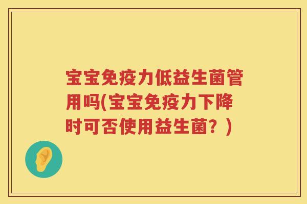 宝宝力低益生菌管用吗(宝宝力下降时可否使用益生菌？)