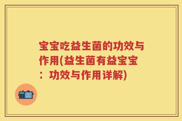 宝宝吃益生菌的功效与作用(益生菌有益宝宝:功效与作用详解) 宝宝吃益生菌的功效与作用(益生菌有益宝宝:功效与作用详解)