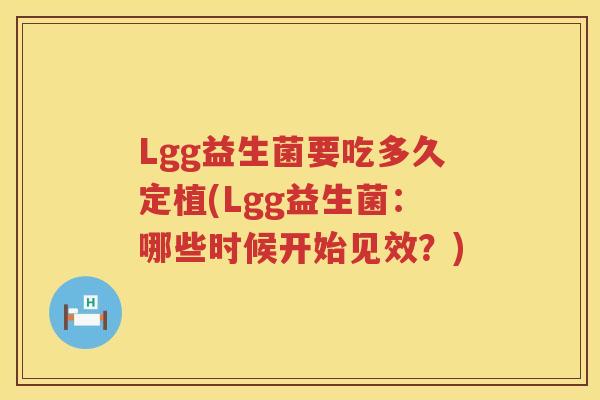 Lgg益生菌要吃多久定植(Lgg益生菌:哪些时候开始见效?) Lgg益生菌要吃多久定植(Lgg益生菌:哪些时候开始见效?)