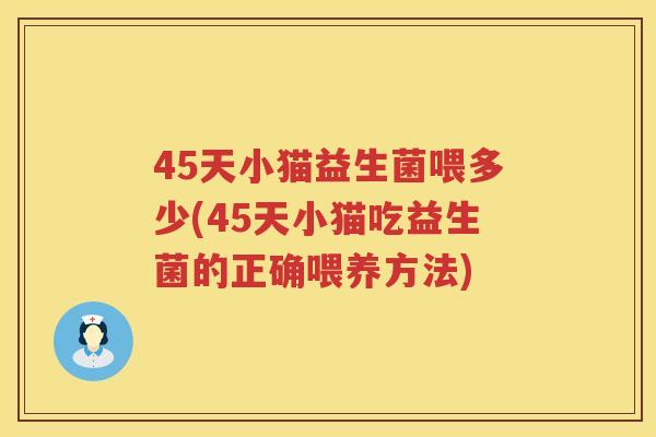 45天小猫益生菌喂多少(45天小猫吃益生菌的正确喂养方法) 45天小猫益生菌喂多少(45天小猫吃益生菌的正确喂养方法)