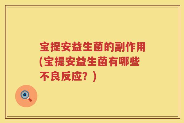 宝提安益生菌的副作用(宝提安益生菌有哪些不良反应?) 宝提安益生菌的副作用(宝提安益生菌有哪些不良反应?)