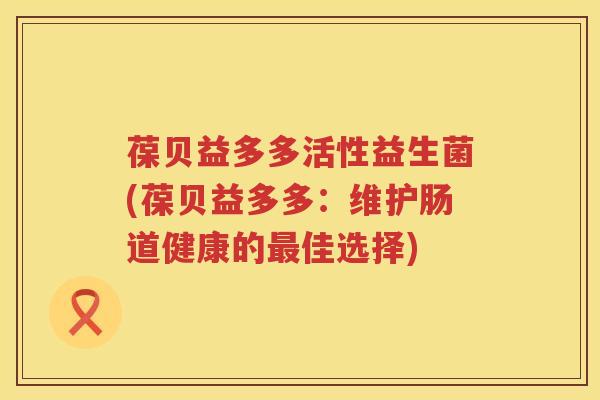 葆贝益多多活性益生菌(葆贝益多多：维护肠道健康的佳选择)