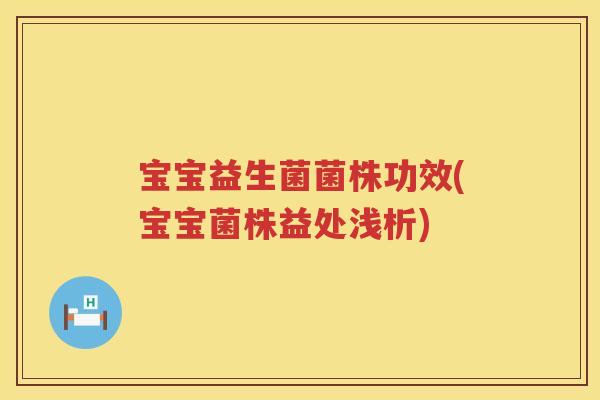 宝宝益生菌菌株功效(宝宝菌株益处浅析) 宝宝益生菌菌株功效(宝宝菌株益处浅析)