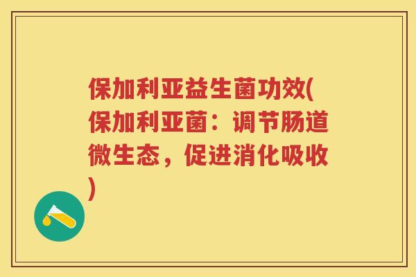 保加利亚益生菌功效(保加利亚菌：调节肠道微生态，促进消化吸收)