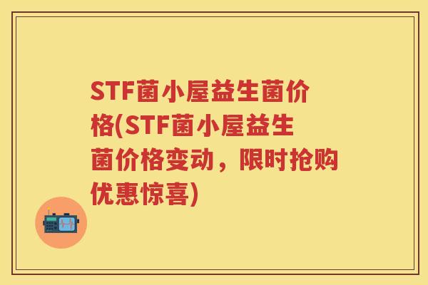 STF菌小屋益生菌价格(STF菌小屋益生菌价格变动,限时抢购优惠惊喜) STF菌小屋益生菌价格(STF菌小屋益生菌价格变动,限时抢购优惠惊喜)