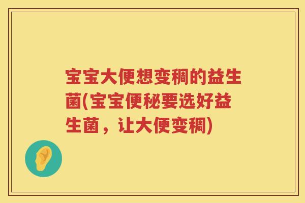 宝宝大便想变稠的益生菌(宝宝要选好益生菌,让大便变稠) 宝宝大便想变稠的益生菌(宝宝要选好益生菌,让大便变稠)