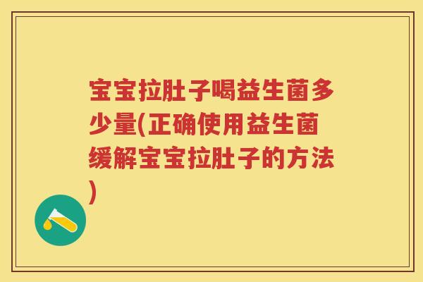 宝宝拉肚子喝益生菌多少量(正确使用益生菌缓解宝宝拉肚子的方法) 宝宝拉肚子喝益生菌多少量(正确使用益生菌缓解宝宝拉肚子的方法)