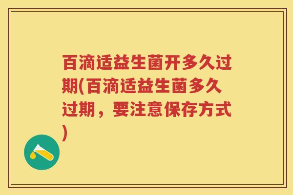 百滴适益生菌开多久过期(百滴适益生菌多久过期，要注意保存方式)