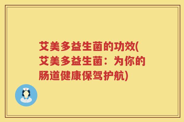 艾美多益生菌的功效(艾美多益生菌：为你的肠道健康保驾护航)