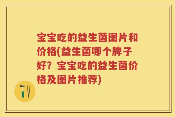 宝宝吃的益生菌图片和价格(益生菌哪个牌子好?宝宝吃的益生菌价格及图片推荐) 宝宝吃的益生菌图片和价格(益生菌哪个牌子好?宝宝吃的益生菌价格及图片推荐)